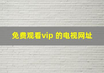 免费观看vip 的电视网址